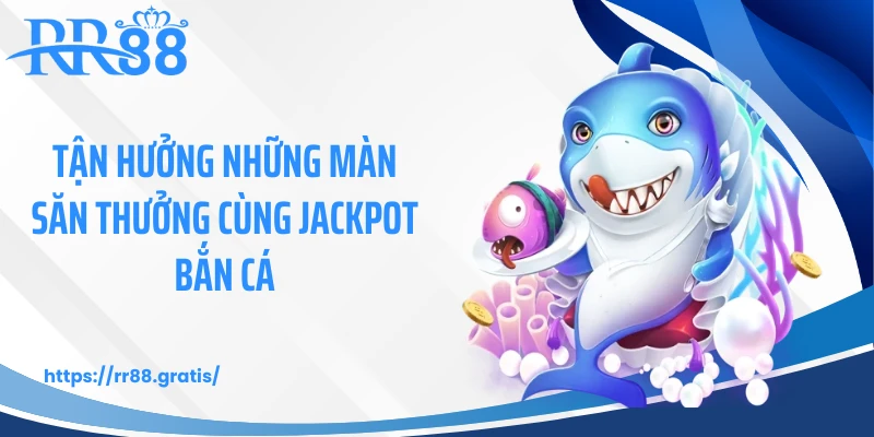 Tận hưởng những màn săn thưởng cùng Jackpot bắn cá